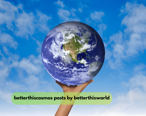betterthiscosmos posts by betterthisworld